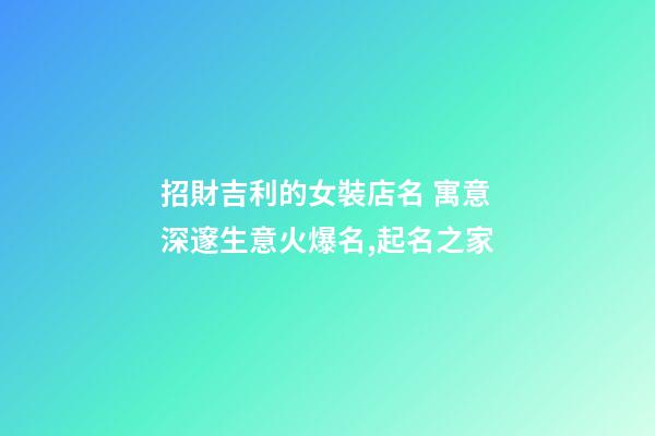 招財吉利的女裝店名 寓意深邃生意火爆名,起名之家-第1張-店鋪起名-玄機派